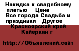 Накидка к свадебному платью  › Цена ­ 3 000 - Все города Свадьба и праздники » Другое   . Красноярский край,Кайеркан г.